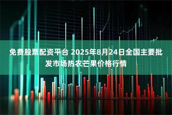 免费股票配资平台 2025年8月24日全国主要批发市场热农芒果价格行情