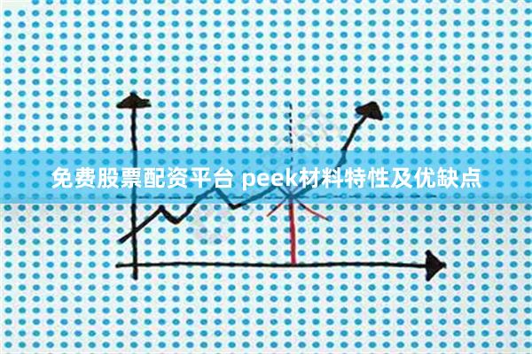 免费股票配资平台 peek材料特性及优缺点