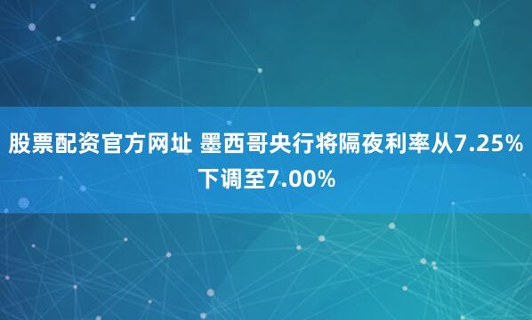 股票配资官方网址 墨西哥央行将隔夜利率从7.25%下调至7.00%