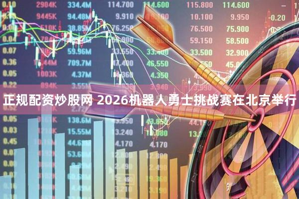 正规配资炒股网 2026机器人勇士挑战赛在北京举行